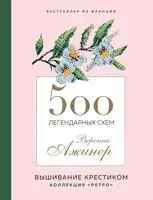 Вышивание крестиком. 500 легендарных схем Вероник Ажинер - Вероник Ажинер - 2023 год