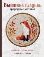 Вышивка гладью: природные мотивы. Животные, птицы, цветы - Александра Гвоздь - 2025 год