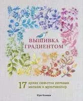 Вышивка градиентом. 17 ярких сюжетов нитками меланж и мультиколор - Юри Кониши - 2025 год