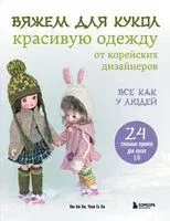 Вяжем для кукол красивую одежду от корейских дизайнеров. Все как у людей. 24 стильных проекта для кукол 1/6 - Кон Ын Ген, Чжон Ен Ген - 2025 год