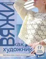 Вяжи как художник. Креативные узоры и модели для вязания крючком - Ольга Маннапова - 2025 год