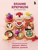 Вязание крючком по-японски. 150 аппетитных моделей: игрушки, обвесы, брелоки, реквизит - 2025 год