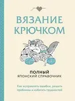 Вязание крючком. Полный японский справочник. Как исправлять ошибки, решать проблемы и избегать трудностей - 2026 год