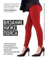 ВЯЗАНИЕ НИЖЕ ПОЯСА. Практическое руководство по бесшовному вязанию поясных изделий на спицах - Елена Вдовина - 2025 год