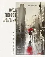 Город японской акварелью. Рисуем города, улицы, здания, достопримечательности - Яно Мотохару - 2025 год