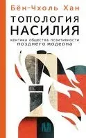 Топология насилия. Критика общества позитивности позднего модерна - Бён-Чхоль Хан - 2024 год