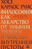 Философия как лекарство от уныния, тревоги и чувства внутренней пустоты - Хосе-Карлос Руис - 2025 год