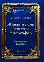 Живая мысль великих философов. Практическая философия. Том 2 - Альфред Фулье - 2025 год