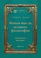 Живая мысль великих философов. Практическая философия. Том 3 - Альфред Фулье - 2025 год
