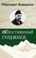 Непостижимый Гурджиев - Маргарет Андерсон - 2025 год
