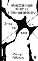 Нравственный прогресс в тёмные времена. Этика для XXI века - Маркус Габриэль - 2025 год