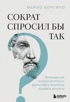 Сократ спросил бы так. Легендарный подход античного философа к искусству задавать вопросы - Марио Боргино - 2025 год