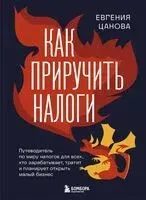Как приручить налоги. Путеводитель по миру налогов для тех, кто зарабатывает, тратит и планирует открыть малый бизнес - Евгения Цанова - 2025 год
