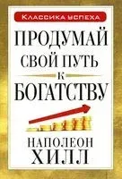Продумай свой путь к богатству - Наполеон Хилл - 2014 год