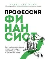 Профессия финансист. Как в современном бизнесе мотивировать людей и управлять деньгами, не забывая про риски - Денис Дубовцев - 2025 год