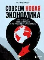 Совсем новая экономика. Как умирает глобализация и что приходит ей на смену - Иван Целищев - 2025 год