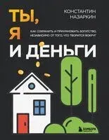 Ты, я и деньги. Как сохранить и приумножить богатство, независимо от того, что творится вокруг - Константин Назаркин - 2025 год