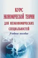 Курс экономической теории для неэкономических специальностей. Учебное пособие - 2015 год