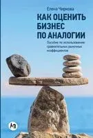 Как оценить бизнес по аналогии. Пособие по использованию сравнительных рыночных коэффициентов - Елена Чиркова - 2025 год
