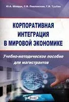Корпоративная интеграция в мировой экономике. Учебно-методическое пособие для магистрантов - Ю. Шаврук - 2017 год