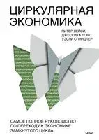 Циркулярная экономика. Самое полное руководство по переходу к экономике замкнутого цикла - Питер Лейси, Джессика Лонг, Уэсли Спиндлер - 2023 год