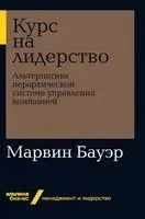 Курс на лидерство. Альтернатива иерархической системе управления компанией - Марвин Бауэр - 2019 год