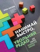 Нанимай быстро, увольняй редко. Как собрать правильную команду - Ирина Карелина - 2021 год