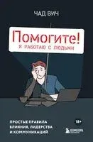 Помогите! Я работаю с людьми. Простые правила влияния, лидерства и коммуникаций - Чад Вич - 2025 год