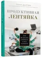 Продуктивная лентяйка: как не делать лишнего и всё успевать - Тоня Далтон - 2020 год