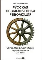 Русская промышленная революция. Управленческие уроки первой половины XIX века - Глеб Архангельский - 2026 год