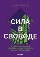 Сила в свободе. Почему компании с предпринимательским духом побеждают - Ильдар Хусаинов - 2025 год