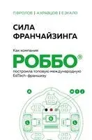 Сила франчайзинга. Как компания РОББО построила топовую международную EdTech-франшизу - Андрей Кравцов, Павел Фролов, Екатерина Экало - 2023 год