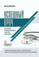 Успешный врач. Как сделать пациента здоровым, а доктора счастливым - Ольга Берестова - 2022 год
