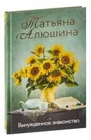 Вынужденное знакомство - Татьяна Алюшина - 2022 год