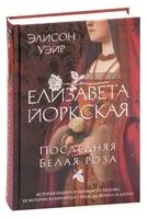 Елизавета Йоркская. Последняя Белая роза - Элисон Уэйр - 2023 год