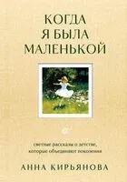 Когда я была маленькой. Светлые рассказы о детстве, которые объединяют поколения - Анна Кирьянова - 2025 год