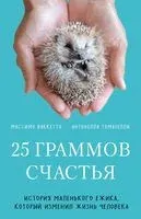 25 граммов счастья. История маленького ежика, который изменил жизнь человека - Массимо Ваккетта, Антонелла Томазелли - 2025 год