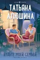 Будьте моей семьёй - Татьяна Алюшина - 2025 год