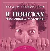 В поисках настоящего мужчины. Как найти мужчину своей мечты - Бредли Грив - 2010 год