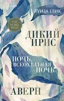 Дикий ирис, Аверн, Ночь, всеохватная ночь - Луиза Глик - 2024 год