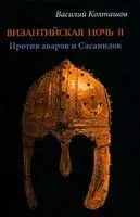 Византийская ночь II. Против аваров и Сасанидов - В. Колташов - 2023 год