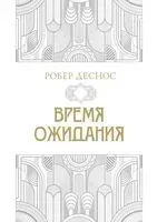 Время ожидания - Робер Деснос - 2025 год