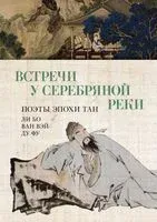 Встречи у Серебряной Реки. Поэты эпохи Тан: Ли Бо, Ду Фу, Ван Вэй - Ли Бо, Ван Вэй, Ду Фу - 2025 год