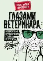 Глазами ветеринара. Невероятные приключения Семёна Петровича в эпоху перемен - Константин Перепечаев - 2022 год