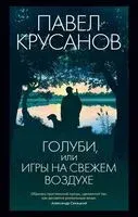 Голуби, или Игры на свежем воздухе - Павел Крусанов - 2023 год