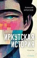 Иркутская история - Алексей Арбузов - 2023 год