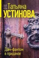 Дом-фантом в приданое - Татьяна Устинова - 2024 год