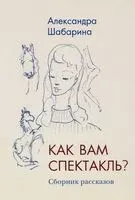 Как вам спектакль? - Александра Шабарина - 2022 год