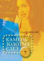 Камень золотых слез - Петр Семинский - 2013 год