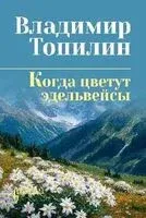 Когда цветут эдельвейсы - Владимир Топилин - 2026 год